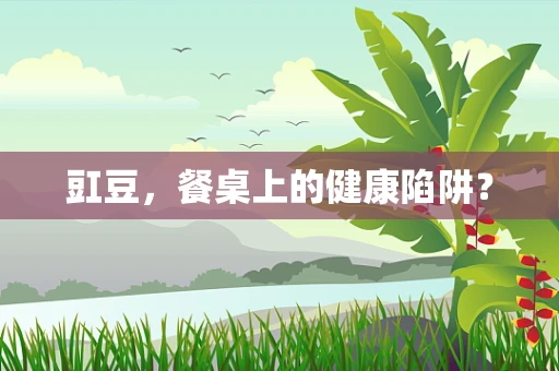 豇豆，餐桌上的健康陷阱？