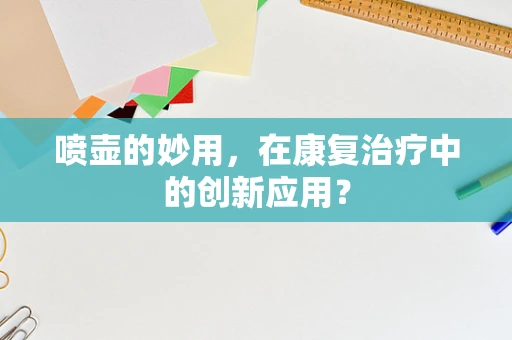 喷壶的妙用，在康复治疗中的创新应用？
