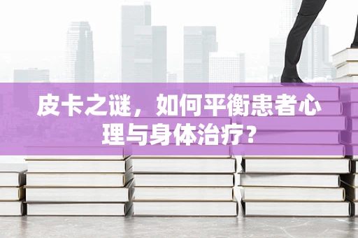 皮卡之谜，如何平衡患者心理与身体治疗？