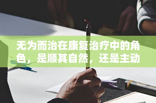 无为而治在康复治疗中的角色，是顺其自然，还是主动引导？