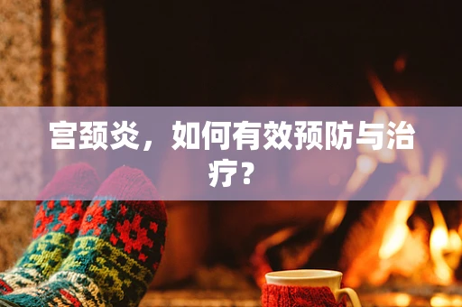 宫颈炎，如何有效预防与治疗？