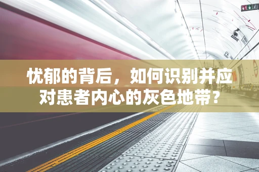 忧郁的背后，如何识别并应对患者内心的灰色地带？