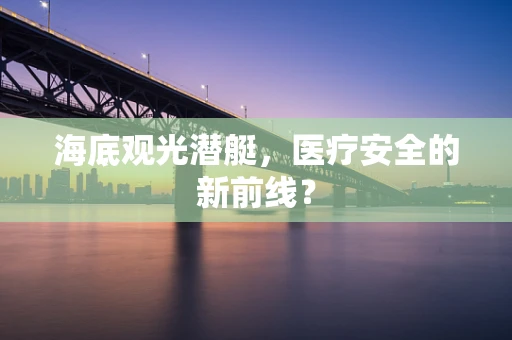 海底观光潜艇，医疗安全的新前线？