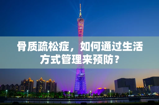 骨质疏松症，如何通过生活方式管理来预防？