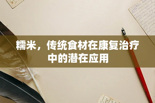 糯米，传统食材在康复治疗中的潜在应用