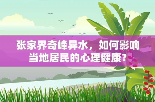 张家界奇峰异水，如何影响当地居民的心理健康？