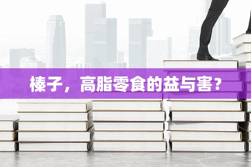 榛子，高脂零食的益与害？