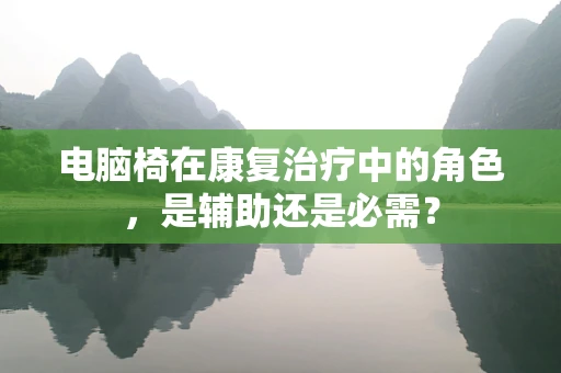 电脑椅在康复治疗中的角色，是辅助还是必需？