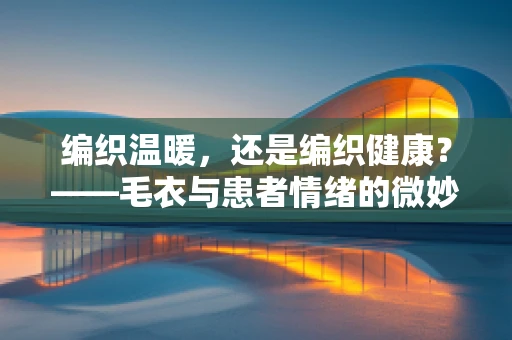 编织温暖，还是编织健康？——毛衣与患者情绪的微妙联系