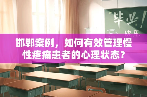 邯郸案例，如何有效管理慢性疼痛患者的心理状态？