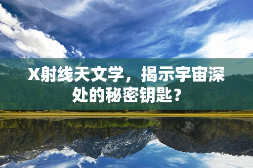 X射线天文学，揭示宇宙深处的秘密钥匙？