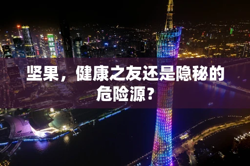 坚果，健康之友还是隐秘的危险源？