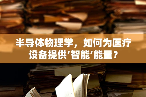半导体物理学，如何为医疗设备提供‘智能’能量？
