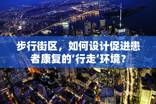 步行街区，如何设计促进患者康复的‘行走’环境？