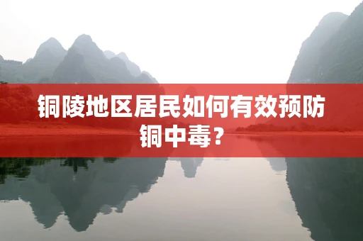 铜陵地区居民如何有效预防铜中毒？