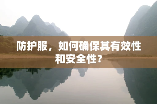 防护服，如何确保其有效性和安全性？