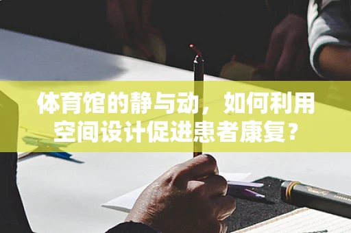 体育馆的静与动，如何利用空间设计促进患者康复？