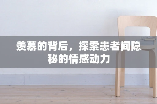羡慕的背后，探索患者间隐秘的情感动力
