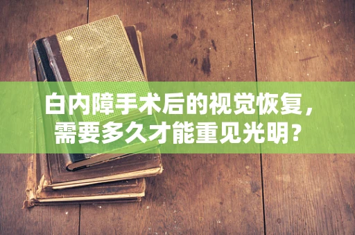 白内障手术后的视觉恢复，需要多久才能重见光明？