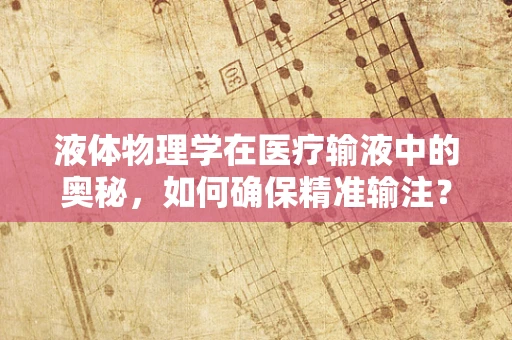 液体物理学在医疗输液中的奥秘，如何确保精准输注？