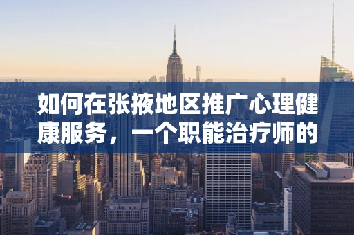 如何在张掖地区推广心理健康服务，一个职能治疗师的视角