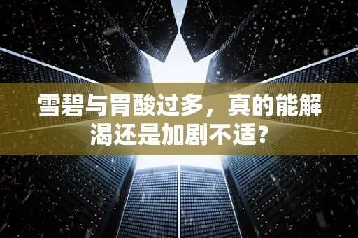 雪碧与胃酸过多，真的能解渴还是加剧不适？