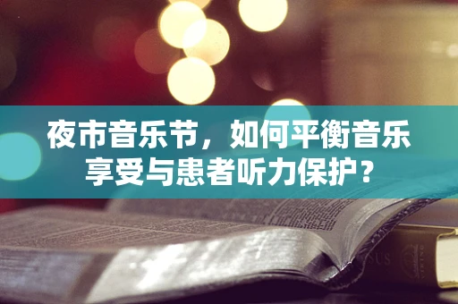 夜市音乐节，如何平衡音乐享受与患者听力保护？