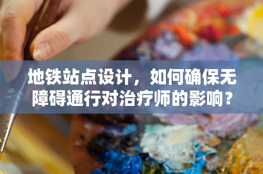 地铁站点设计，如何确保无障碍通行对治疗师的影响？
