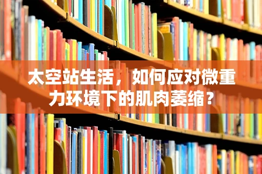 太空站生活，如何应对微重力环境下的肌肉萎缩？