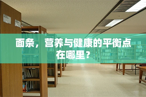 面条，营养与健康的平衡点在哪里？