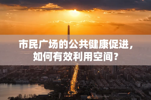 市民广场的公共健康促进，如何有效利用空间？