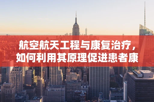 航空航天工程与康复治疗，如何利用其原理促进患者康复？