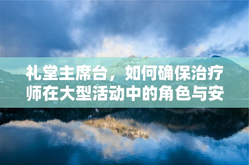 礼堂主席台，如何确保治疗师在大型活动中的角色与安全？