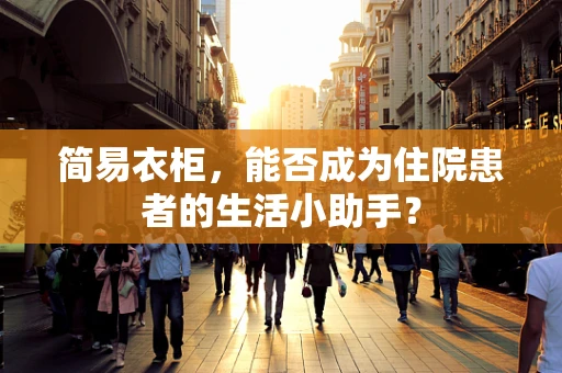 简易衣柜，能否成为住院患者的生活小助手？