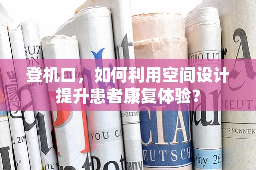 登机口，如何利用空间设计提升患者康复体验？