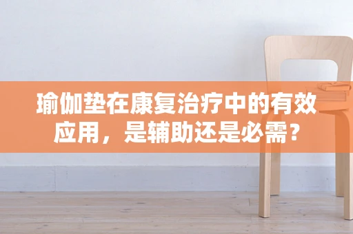 瑜伽垫在康复治疗中的有效应用，是辅助还是必需？