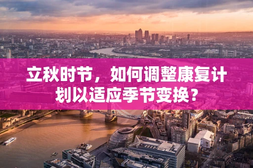 立秋时节，如何调整康复计划以适应季节变换？
