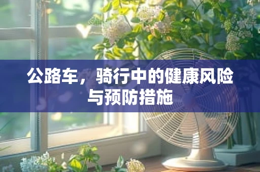 公路车，骑行中的健康风险与预防措施