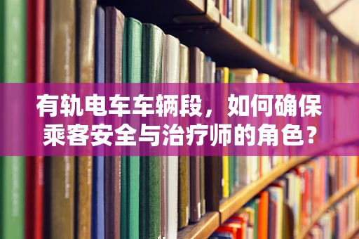 有轨电车车辆段，如何确保乘客安全与治疗师的角色？