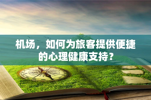 机场，如何为旅客提供便捷的心理健康支持？