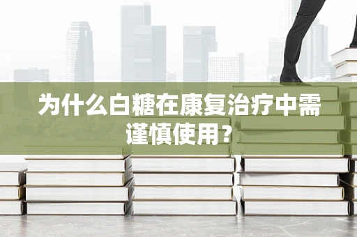 为什么白糖在康复治疗中需谨慎使用？