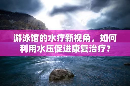 游泳馆的水疗新视角，如何利用水压促进康复治疗？