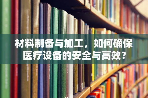材料制备与加工，如何确保医疗设备的安全与高效？