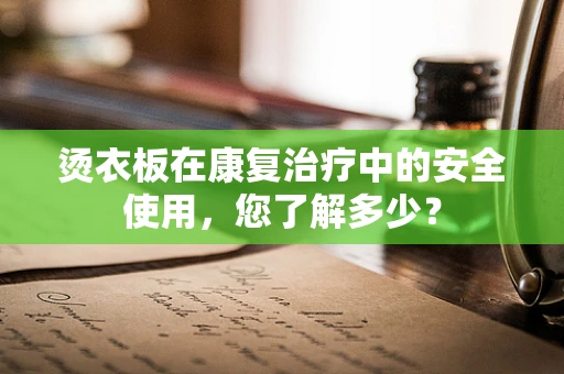 烫衣板在康复治疗中的安全使用，您了解多少？