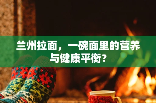 兰州拉面，一碗面里的营养与健康平衡？