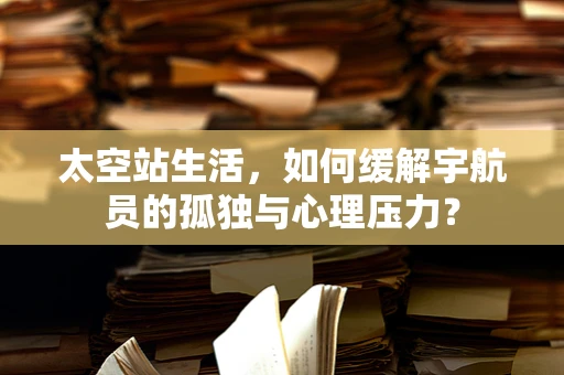 太空站生活，如何缓解宇航员的孤独与心理压力？