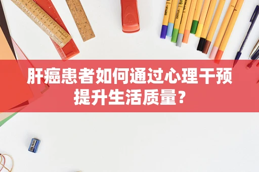 肝癌患者如何通过心理干预提升生活质量？