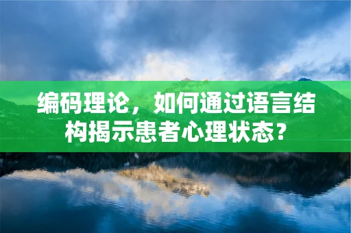 编码理论，如何通过语言结构揭示患者心理状态？