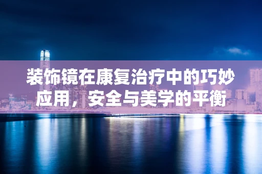 装饰镜在康复治疗中的巧妙应用，安全与美学的平衡