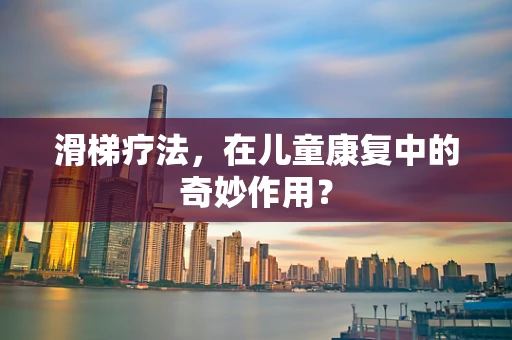 滑梯疗法，在儿童康复中的奇妙作用？